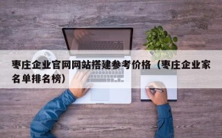 澧县枣庄企业官网网站搭建参考价格（枣庄企业家名单排名榜）