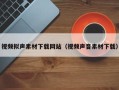 澧县视频拟声素材下载网站（视频声音素材下载）