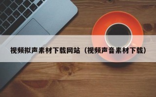 澧县视频拟声素材下载网站（视频声音素材下载）
