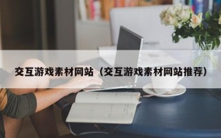 澧县交互游戏素材网站（交互游戏素材网站推荐）