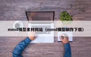 澧县mmd模型素材网站（mmd模型制作下载）