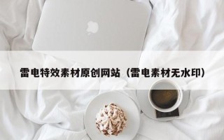 澧县雷电特效素材原创网站（雷电素材无水印）