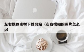 澧县左右模糊素材下载网站（左右模糊的照片怎么p）