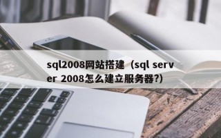 澧县sql2008网站搭建（sql server 2008怎么建立服务器?）
