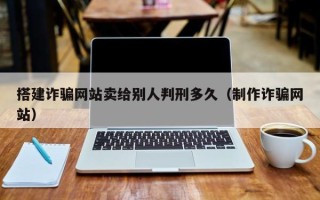 澧县搭建诈骗网站卖给别人判刑多久（制作诈骗网站）