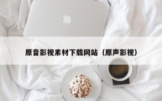 澧县原音影视素材下载网站（原声影视）
