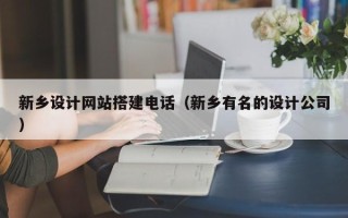 澧县新乡设计网站搭建电话（新乡有名的设计公司）