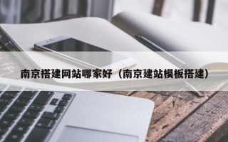 澧县南京搭建网站哪家好（南京建站模板搭建）
