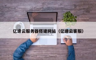 澧县亿速云服务器搭建网站（亿速云客服）