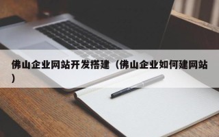 澧县佛山企业网站开发搭建（佛山企业如何建网站）
