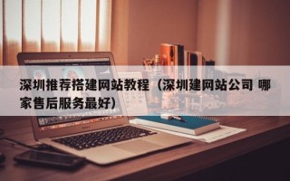澧县深圳推荐搭建网站教程（深圳建网站公司 哪家售后服务最好）