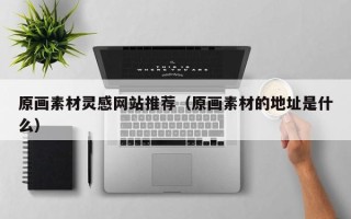 澧县原画素材灵感网站推荐（原画素材的地址是什么）