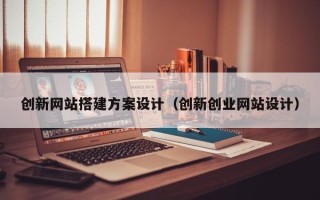 澧县创新网站搭建方案设计（创新创业网站设计）