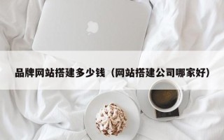 澧县品牌网站搭建多少钱（网站搭建公司哪家好）